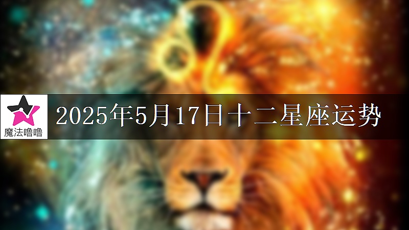 十二星座运势:2025年5月17日