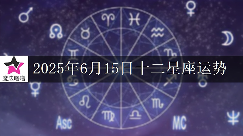 十二星座运势:2025年6月15日