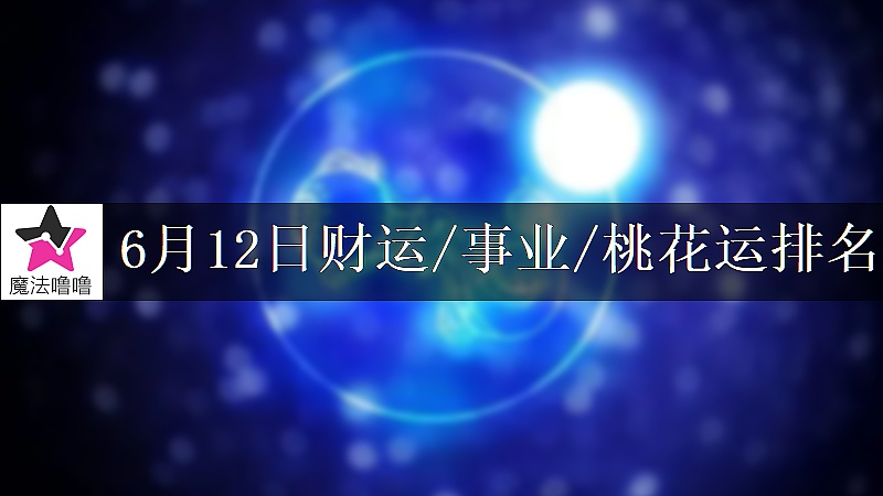 6月12日星座财运/事业/桃花运排名