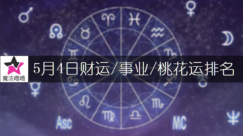 5月4日星座财运/事业/桃花运排名
