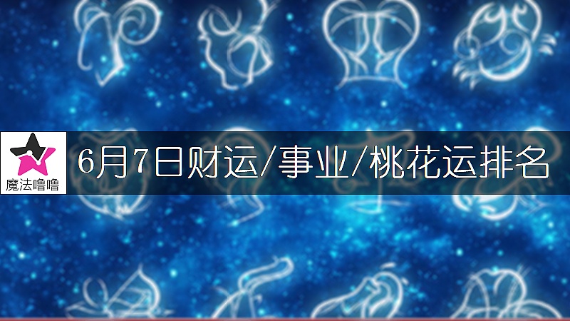 6月7日星座财运/事业/桃花运排名