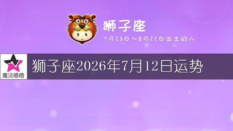 狮子座2026年7月12日运势