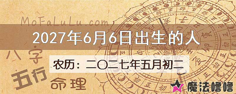 2027年6月6日出生的八字怎么样？