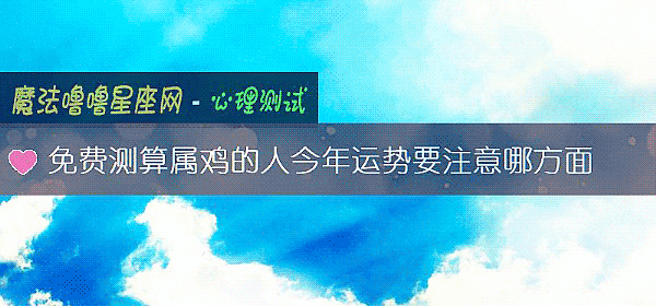免费测算属鸡的人今年运势要注意哪方面