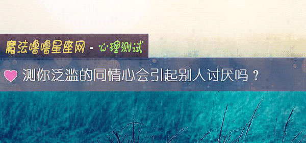 测你泛滥的同情心会引起别人讨厌吗？
