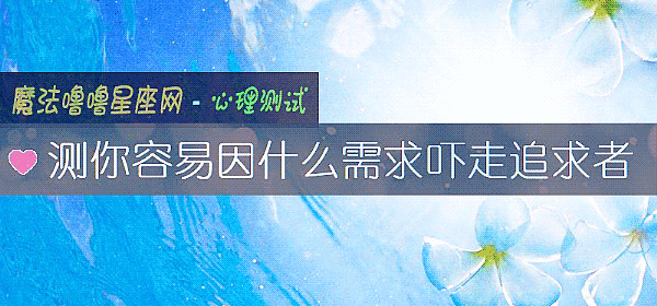 测你容易因什么需求吓走追求者