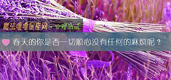 春天的你是否一切顺心没有任何的麻烦呢？