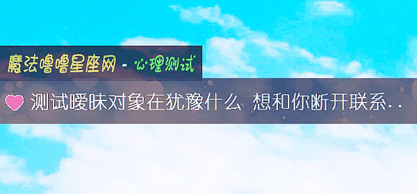 测试暧昧对象在犹豫什么 想和你断开联系吗？