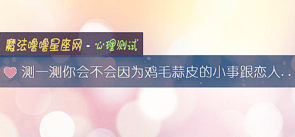 测一测你会不会因为鸡毛蒜皮的小事跟恋人发生争执