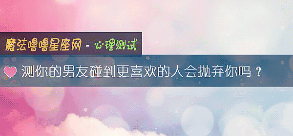 测你的男友碰到更喜欢的人会抛弃你吗？