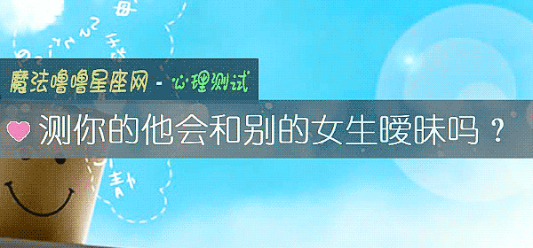 测你的他会和别的女生暧昧吗？