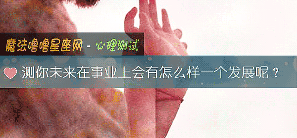 测你未来在事业上会有怎么样一个发展呢？