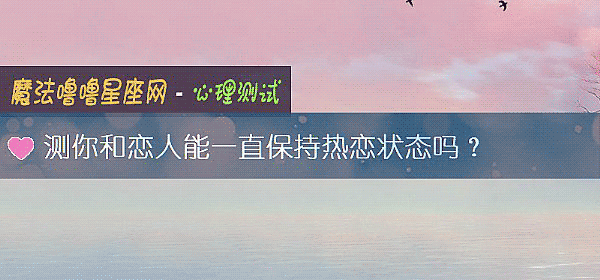 测你和恋人能一直保持热恋状态吗？