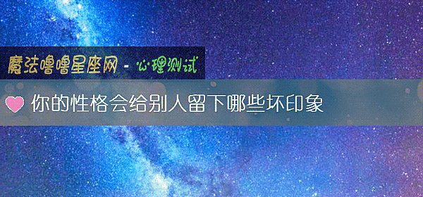 你的性格会给别人留下哪些坏印象