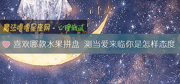 喜欢哪款水果拼盘 测当爱来临你是怎样态度