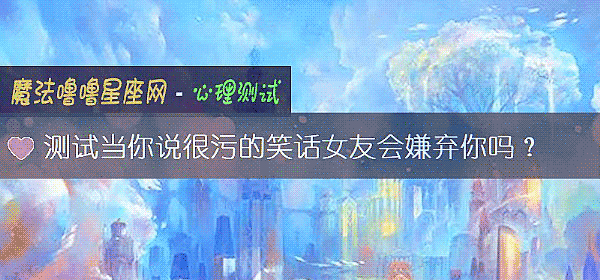 测试当你说很污的笑话女友会嫌弃你吗？