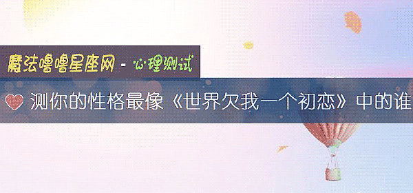 测你的性格最像《世界欠我一个初恋》中的谁