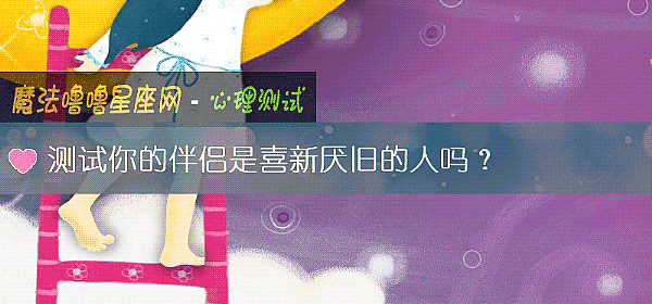 测试你的伴侣是喜新厌旧的人吗?