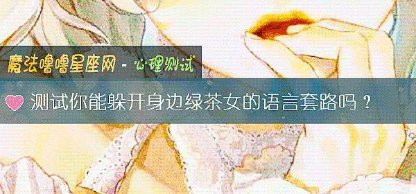 测试你能躲开身边绿茶女的语言套路吗？