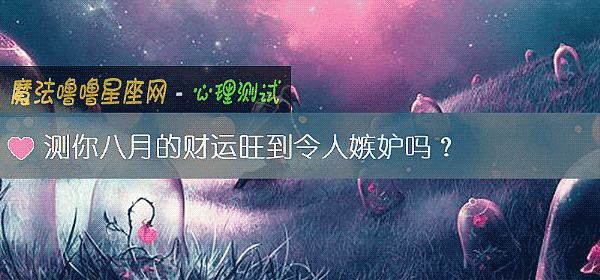 测你八月的财运旺到令人嫉妒吗？