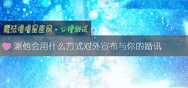 测他会用什么方式对外宣布与你的婚讯