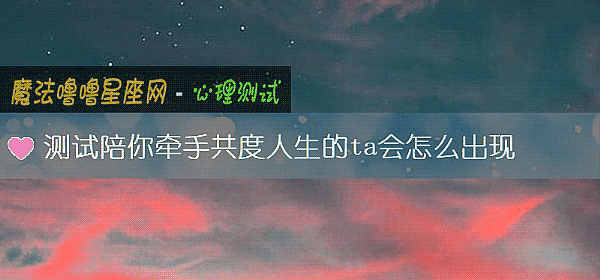 测试陪你牵手共度人生的ta会怎么出现