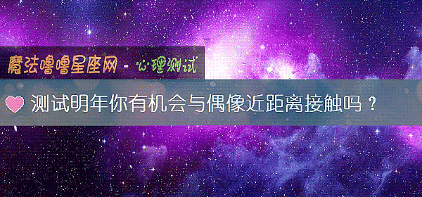 测试明年你有机会与偶像近距离接触吗？
