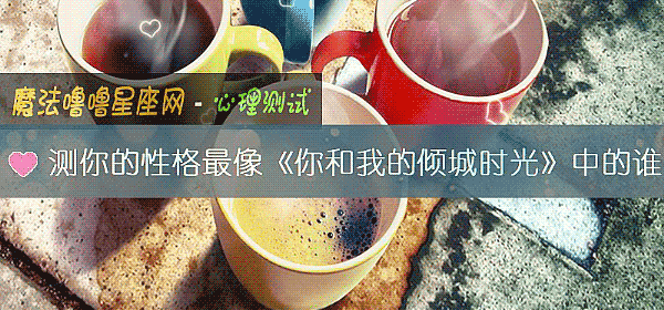 测你的性格最像《你和我的倾城时光》中的谁