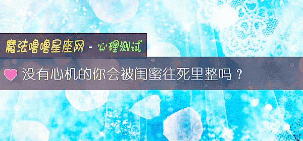没有心机的你会被闺蜜往死里整吗?