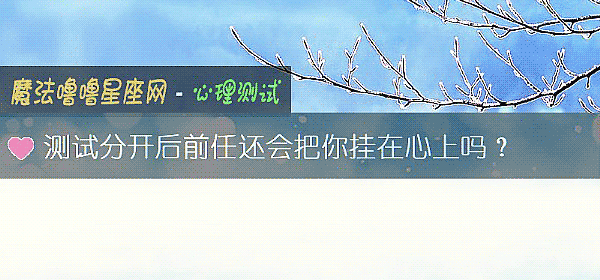 测试分开后前任还会把你挂在心上吗？