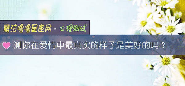 测你在爱情中最真实的样子是美好的吗？