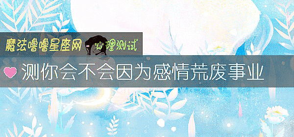 测你会不会因为感情荒废事业