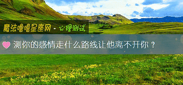 测你的感情走什么路线让他离不开你?