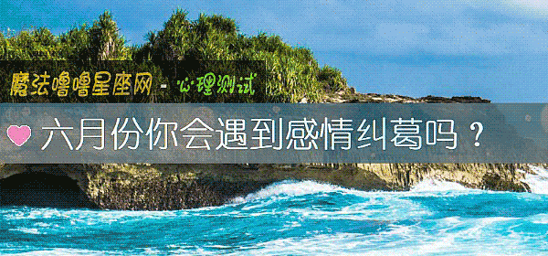 六月份你会遇到感情纠葛吗？