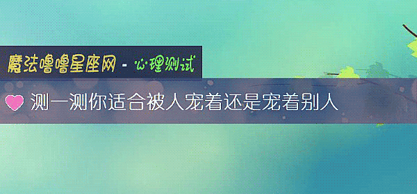 测一测你适合被人宠着还是宠着别人