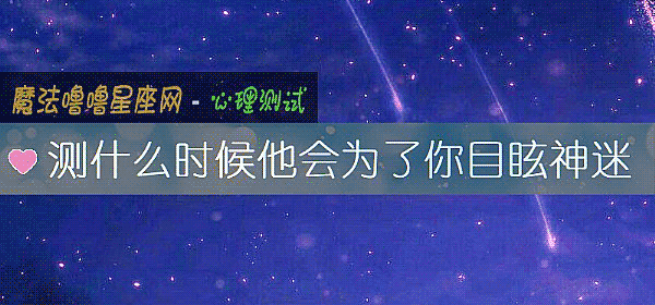 测什么时候他会为了你目眩神迷