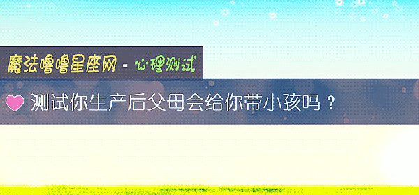测试你生产后父母会给你带小孩吗？