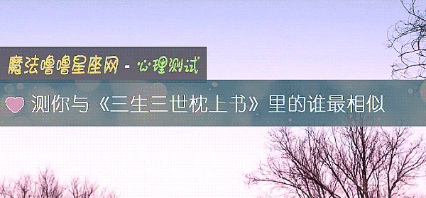 测你与《三生三世枕上书》里的谁最相似