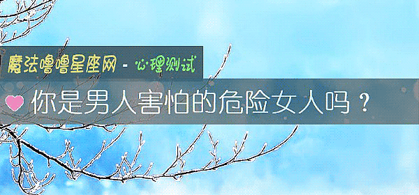 你是男人害怕的危险女人吗？