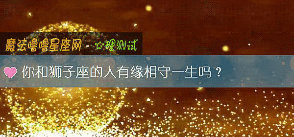 你和狮子座的人有缘相守一生吗？