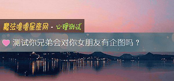 测试你兄弟会对你女朋友有企图吗?