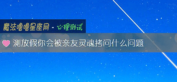 测放假你会被亲友灵魂拷问什么问题