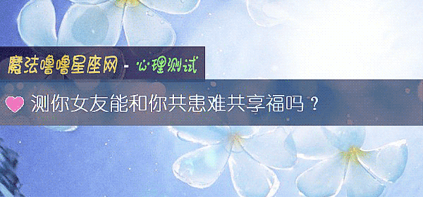 测你女友能和你共患难共享福吗？