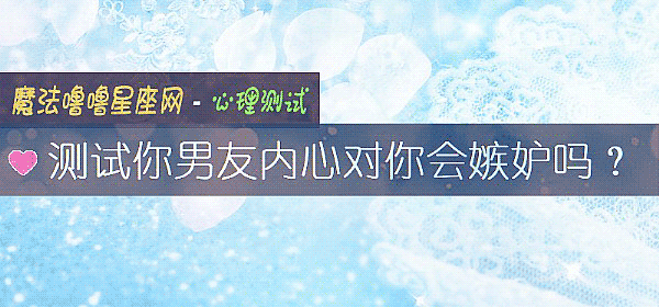 测试你男友内心对你会嫉妒吗？