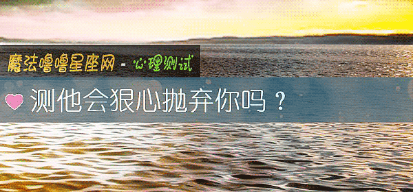 测他会狠心抛弃你吗？