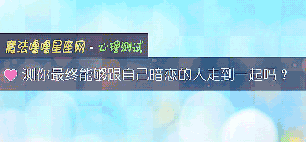 测你最终能够跟自己暗恋的人走到一起吗?