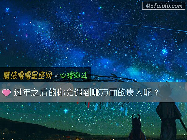 过年之后的你会遇到哪方面的贵人呢？