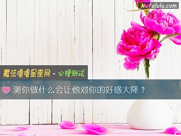 测你做什么会让他对你的好感大降？