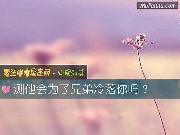 测他会为了兄弟冷落你吗？