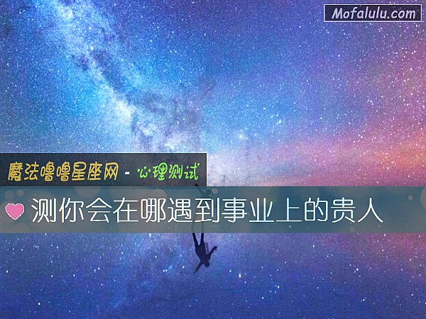 测你会在哪遇到事业上的贵人